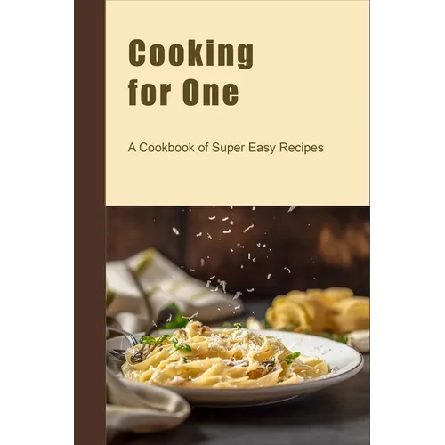 Cooking for One: A Cookbook of Super Easy Recipes - Paperback