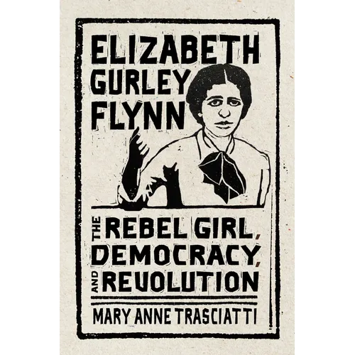 Elizabeth Gurley Flynn: The Rebel Girl, Democracy, and Revolution - Hardcover