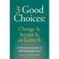 3 Good Choices: Change It, Accept It or Leave It: A Woman's Guide to Self-Empowerment - Paperback