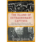 The Island of Extraordinary Captives: A Painter, a Poet, an Heiress, and a Spy in a World War II British Internment Camp - Hardcover