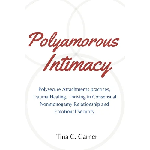 Polyamorous Intimacy: Polysecure Attachments practices, Trauma Healing, Thriving in Consensual Nonmonogamy Relationship and Emotional Securi - Paperback