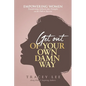 Get Out of Your Own Damn Way!: Empowering Women. Transforming Setbacks into Triumphs on the Path to Success - Paperback