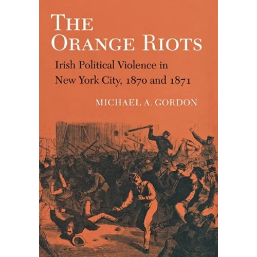 The Orange Riots: Irish Political Violence in New York City, 1870 and 1871 - Paperback