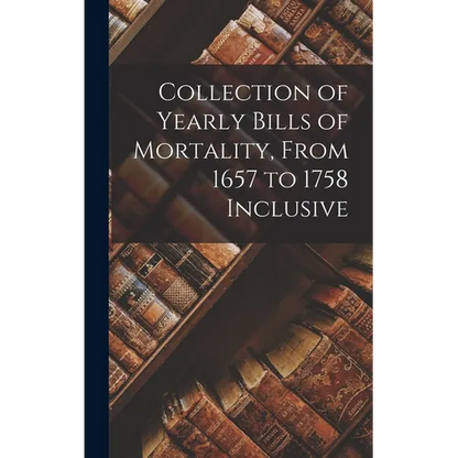 Collection of Yearly Bills of Mortality, From 1657 to 1758 Inclusive - Hardcover