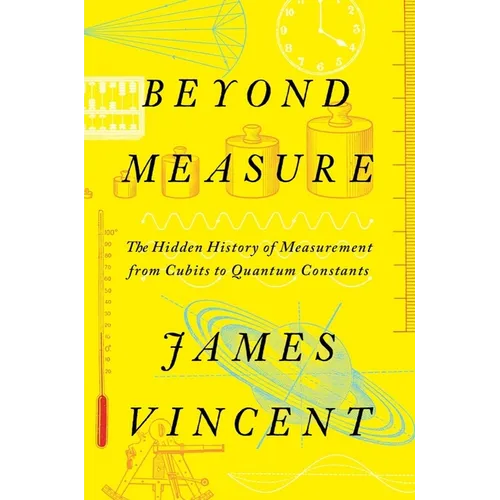 Beyond Measure: The Hidden History of Measurement from Cubits to Quantum Constants - Hardcover