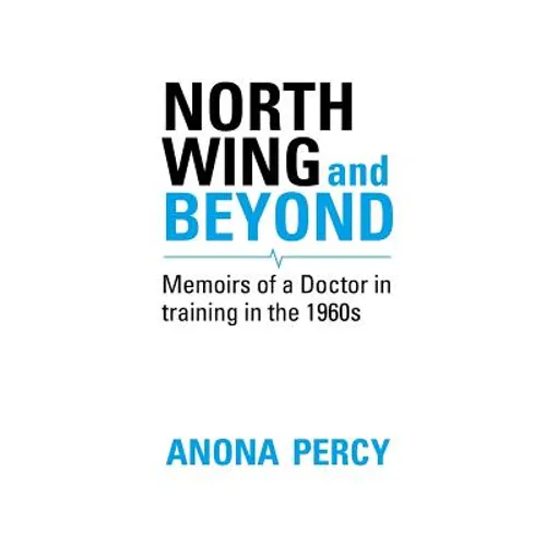 North Wing and Beyond: The Training of a Medical Student in the Sixties. . .  And What Followed - Paperback