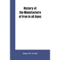 History of the manufacture of iron in all ages, and particularly in the United States from colonial times to 1891: also a short history of early coal - Paperback