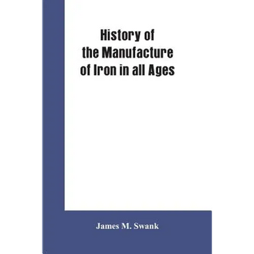History of the manufacture of iron in all ages, and particularly in the United States from colonial times to 1891: also a short history of early coal - Paperback