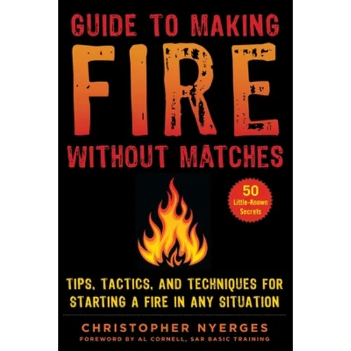Guide to Making Fire Without Matches: Tips, Tactics, and Techniques for Starting a Fire in Any Situation - Paperback