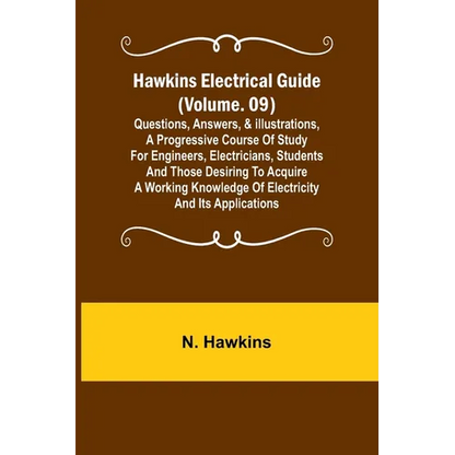 Hawkins Electrical Guide (Volume. 09) Questions, Answers, & Illustrations, A progressive course of study for engineers, electricians, students and tho - Paperback