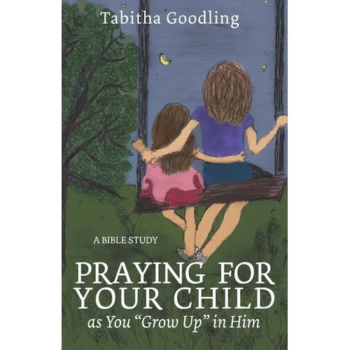 Praying for Your Child as You "Grow Up" in Him: A Bible Study - Paperback