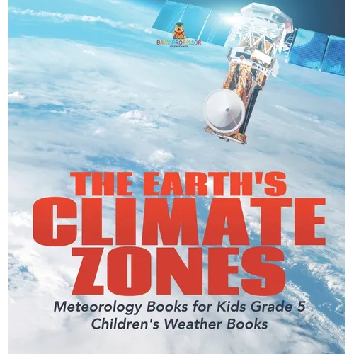 The Earth's Climate Zones Meteorology Books for Kids Grade 5 Children's Weather Books - Hardcover