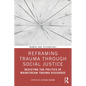 Reframing Trauma Through Social Justice: Resisting the Politics of Mainstream Trauma Discourse - Paperback