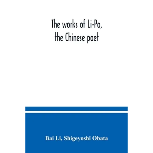 The works of Li-Po, the Chinese poet; done into English verse by Shigeyoshi Obata, with an introduction and biographical and critical matter translate - Paperback