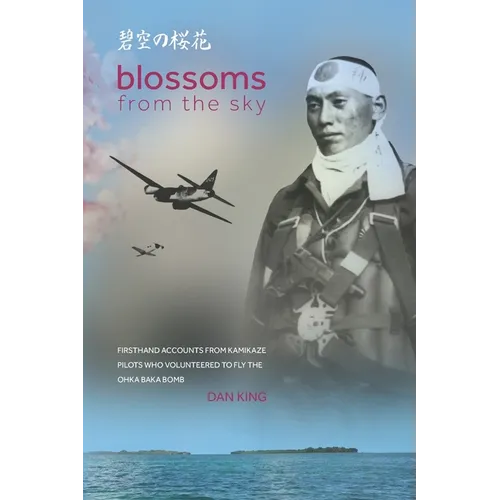 Blossoms from the Sky: Firsthand Accounts from Kamikaze Pilots Who Volunteered to Fly the Ohka Baka Bomb - Paperback