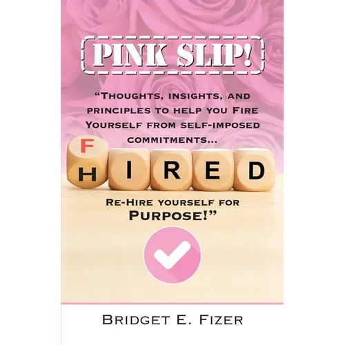 PINK SLIP! Thoughts, Insights, and Principles to Help YOU Fire Yourself from Self-Imposed Commitments. Rehire Yourself for Purpose! - Paperback