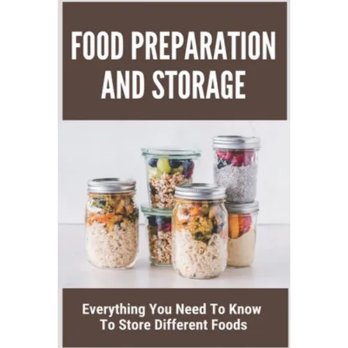 Food Preparation And Storage: Everything You Need To Know To Store Different Foods: How To Store Food - Paperback