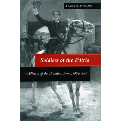 Soldiers of the Pátria: A History of the Brazilian Army, 1889-1937 - Hardcover