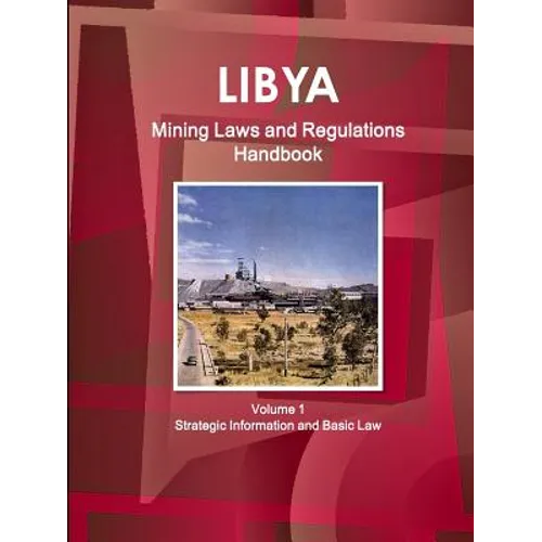 Libya Mining Laws and Regulations Handbook Volume 1 Strategic Information and Basic Law - Paperback