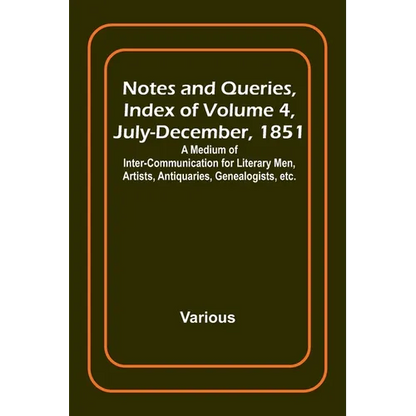 Notes and Queries, Index of Volume 4, July-December, 1851; A Medium of Inter-communication for Literary Men, Artists, Antiquaries, Genealogists, etc. - Paperback