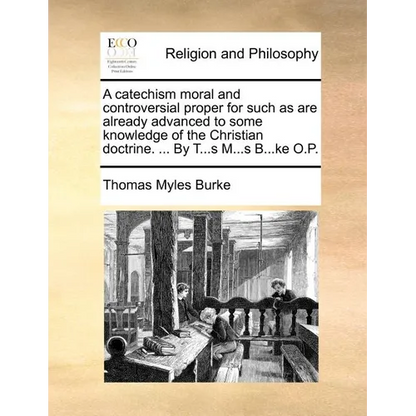 A Catechism Moral and Controversial Proper for Such as Are Already Advanced to Some Knowledge of the Christian Doctrine. ... by T...S M...S B...Ke O.P - Paperback