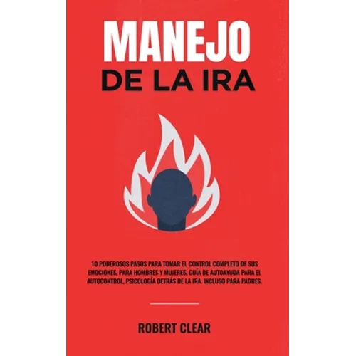 Manejo de la ira: 10 Poderosos Pasos para Tomar el Control Completo de sus Emociones, Para Hombres y Mujeres, Guía de Autoayuda para el - Paperback