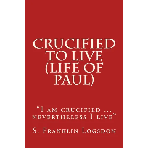 Crucified to Live (Life of Paul): "I am crucified ... nevertheless I live" - Paperback