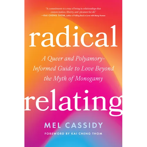 Radical Relating: A Queer and Polyamory-Informed Guide to Love Beyond the Myth of Monogamy - Paperback
