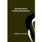The Native Races of British North America - Paperback
