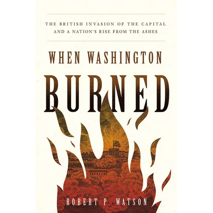 When Washington Burned: The British Invasion of the Capital and a Nation's Rise from the Ashes - Hardcover
