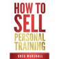 How to Sell Personal Training: Increase Your Income and Clientele - Paperback