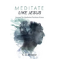 Meditate Like Jesus: Uncover the Meditative Practices of Jesus - Hardcover