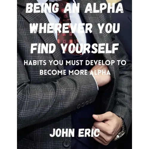 Being an Alpha wherever you find yourself: Habits you must develop to become more Alpha - Paperback