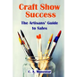 Craft Show Success: The Artisans' Guide to Sales - Paperback