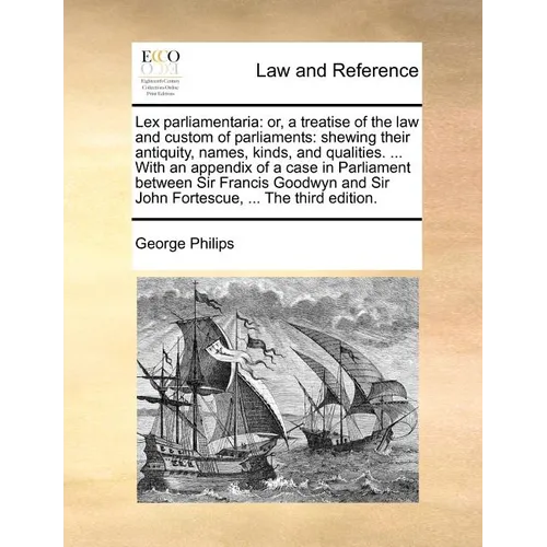 Lex Parliamentaria: Or, a Treatise of the Law and Custom of Parliaments: Shewing Their Antiquity, Names, Kinds, and Qualities. ... with an - Paperback