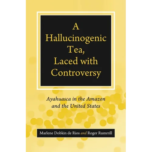 A Hallucinogenic Tea, Laced with Controversy: Ayahuasca in the Amazon and the United States - Paperback
