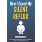 How I Cured My Silent Reflux: The Counterintuitive Path to Healing Acid Reflux, GERD, and Silent Reflux (LPR) - Paperback