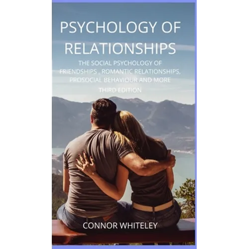 Psychology of Relationships: The Social Psychology of Friendships, Romantic Relationships, Prosocial Behaviour and More Third Edition - Hardcover