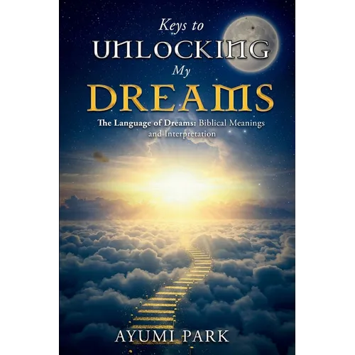 Keys to Unlocking My Dreams: The Language of Dreams: Biblical Meanings and Interpretation - Paperback