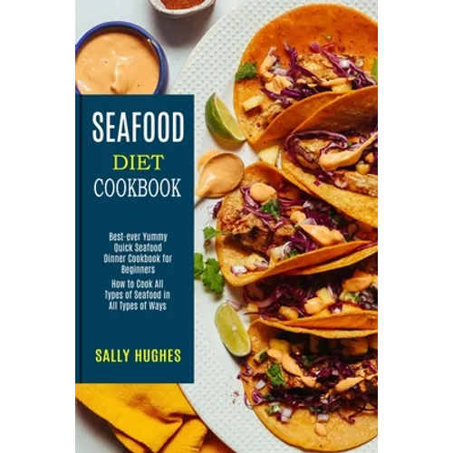 Seafood Diet Cookbook: How to Cook All Types of Seafood in All Types of Ways (Best-ever Yummy Quick Seafood Dinner Cookbook for Beginners) - Paperback