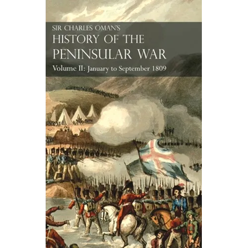 Sir Charles Oman's History of the Peninsular War Volume II: Volume II: January to September 1809 From The Battle of Corunna to the end of The Talavera - Hardcover