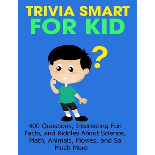 Trivia Smart For Kid: 400 Questions, Interesting Fun Fact, and Riddles About Science, Math, Animal, Movie, and So Much More - Paperback