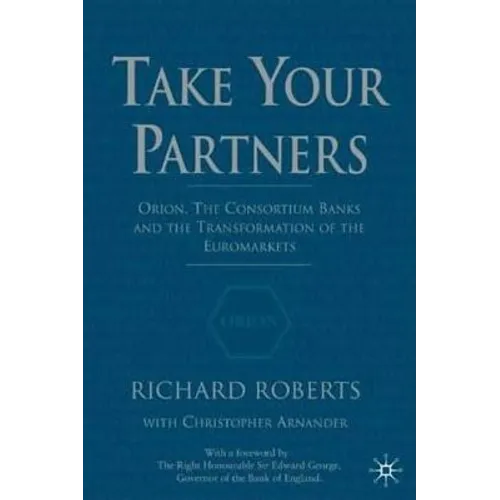 Take Your Partners: Orion, the Consortium Banks and the Transformation of the Euromarkets - Hardcover