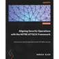 Aligning Security Operations with the MITRE ATT&CK Framework: Level up your security operations center for better security - Paperback