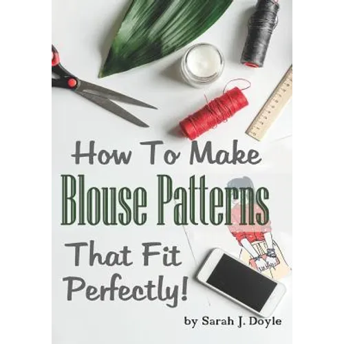 How to Make Blouse Patterns That Fit Perfectly: Illustrated Step-By-Step Guide for Easy Pattern Making - Paperback