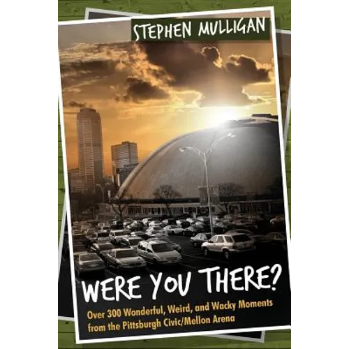 Were You There?: Over 300 Wonderful, Weird, and Wacky Moments from the Pittsburgh Civic/Mellon Arena - Paperback