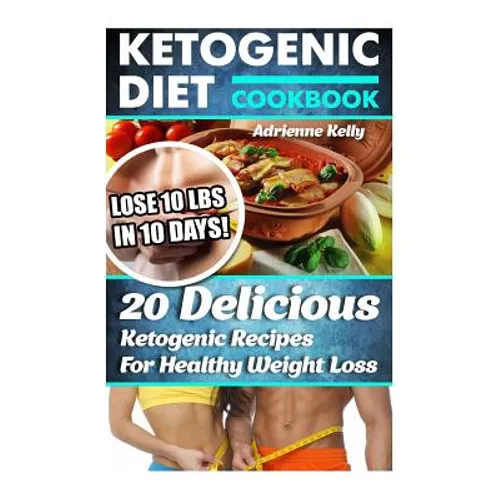 Ketogenic Diet Cookbook: Lose 10 Lbs In 10 Days! 20 Delicious Ketogenic Recipes For Healthy Weight Loss: Keto Diet For Easy Weight Loss, Diet C - Paperback