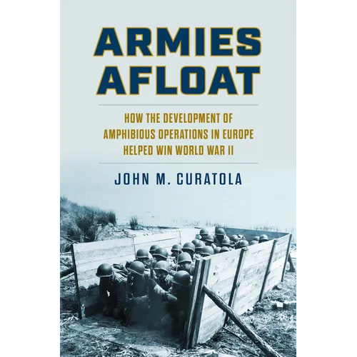 Armies Afloat: How the Development of Amphibious Operations in Europe Helped Win World War II - Hardcover