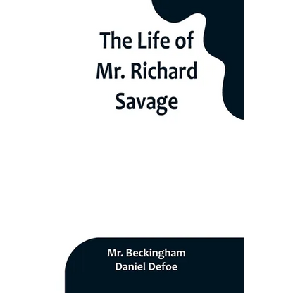 The Life of Mr. Richard Savage: Who was Condemn'd with Mr. James Gregory, the last Sessions at the Old Baily, for the Murder of Mr. James Sinclair, at - Paperback