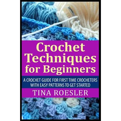 Crochet Techniques for Beginners: A Crochet Guide For First Time Crocheters with Easy Patterns to get Started - Paperback